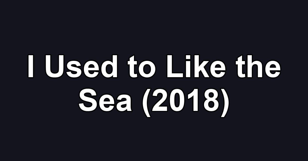 I Used to Like the Sea (2018)