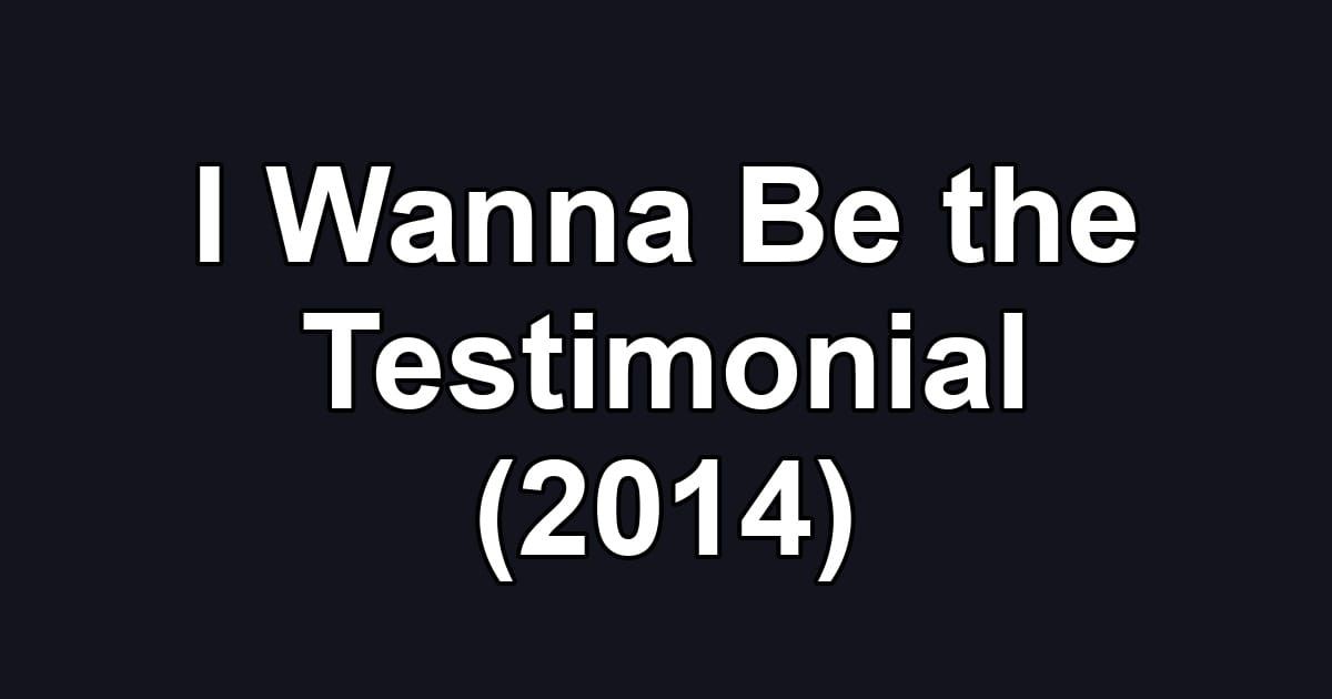 I Wanna Be the Testimonial (2014)