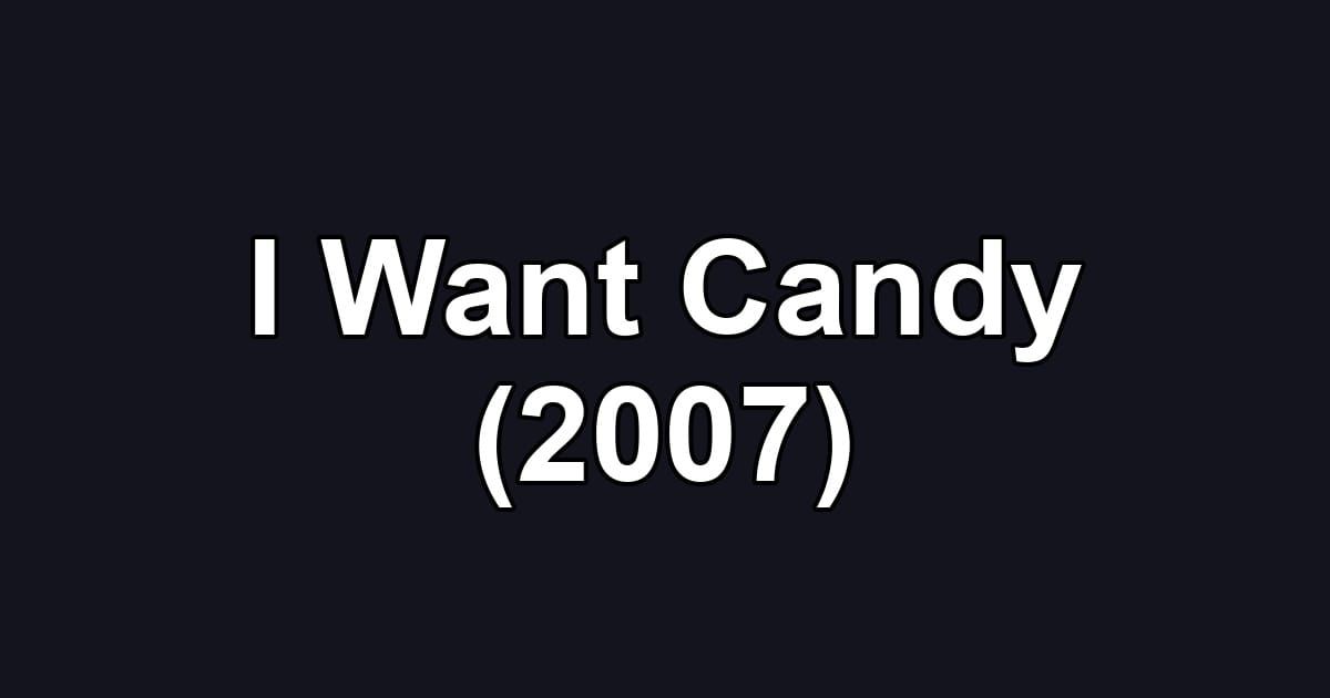 I Want Candy (2007)