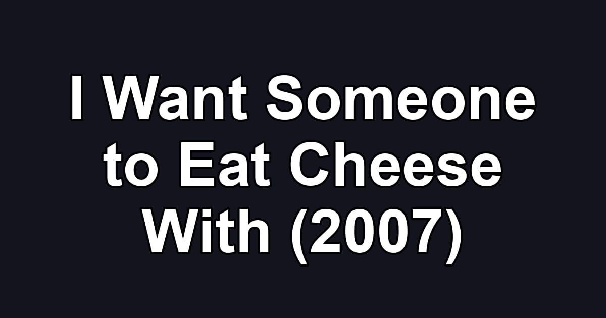 I Want Someone to Eat Cheese With (2007)