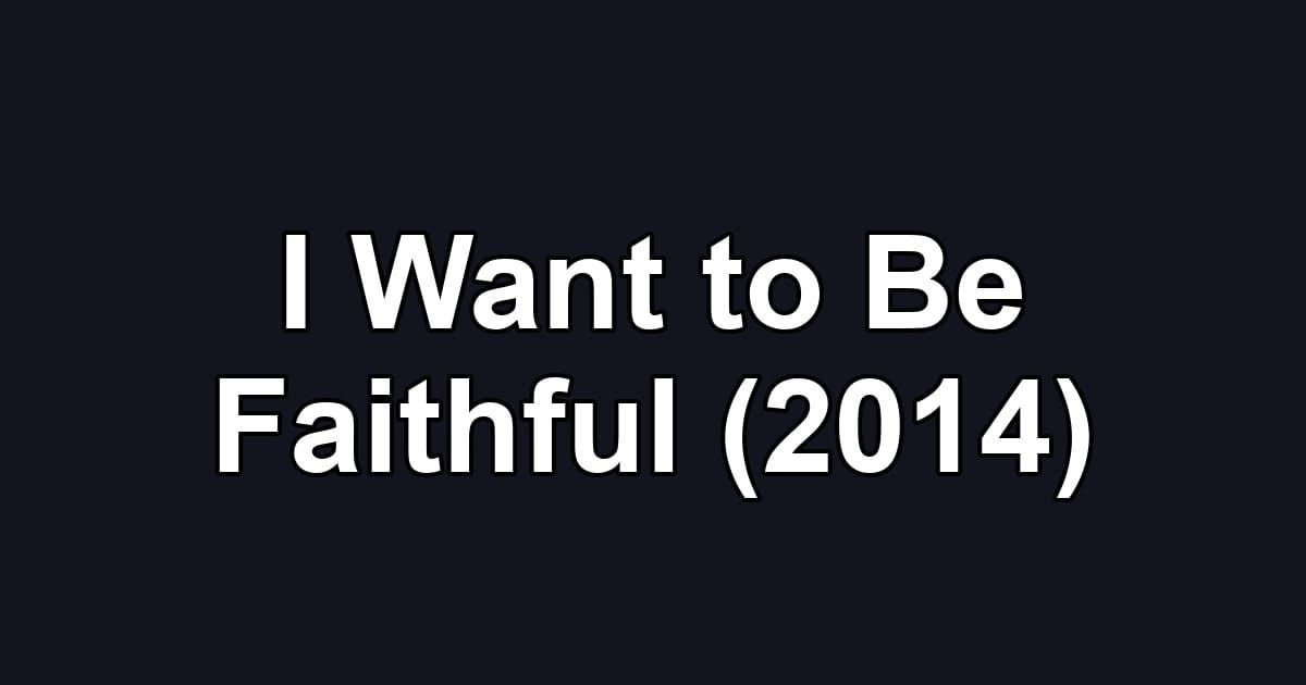 I Want to Be Faithful (2014)