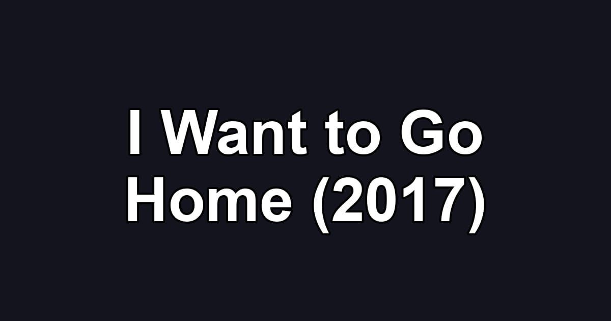 I Want to Go Home (2017)