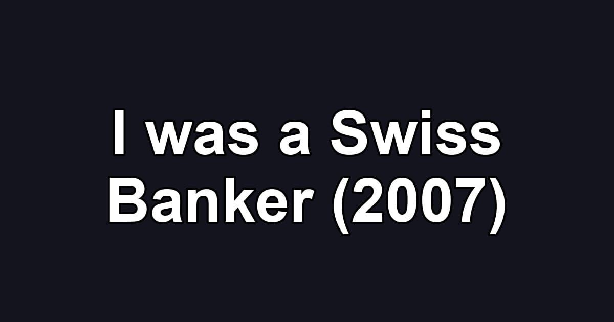 I was a Swiss Banker (2007)