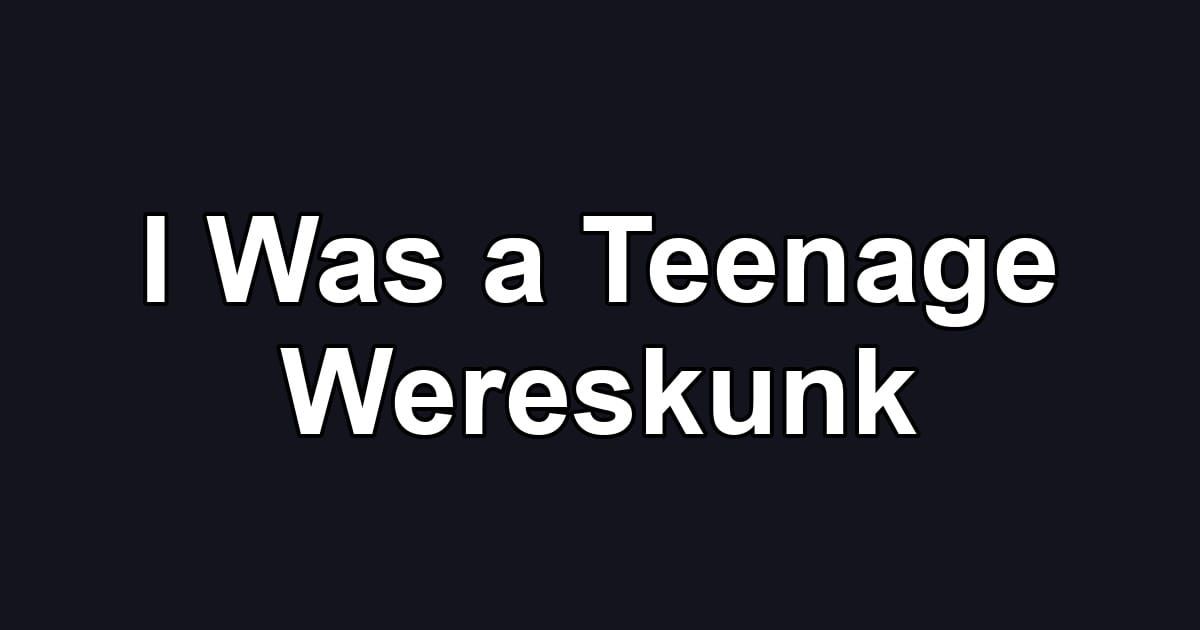 I Was a Teenage Wereskunk