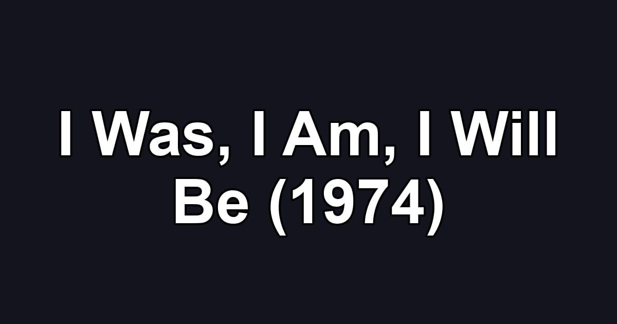 I Was, I Am, I Will Be (1974)