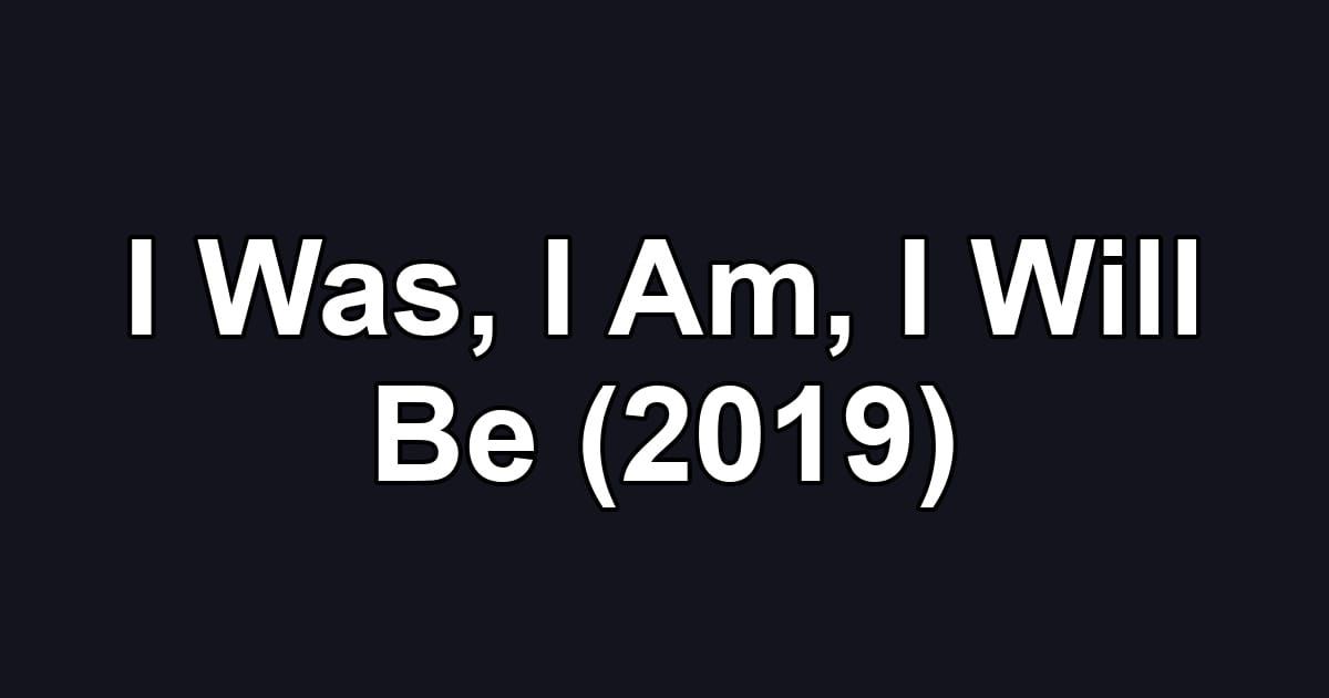 I Was, I Am, I Will Be (2019)