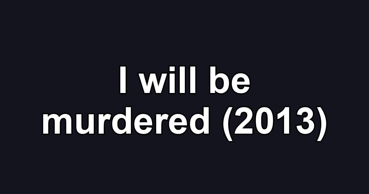 I will be murdered (2013)