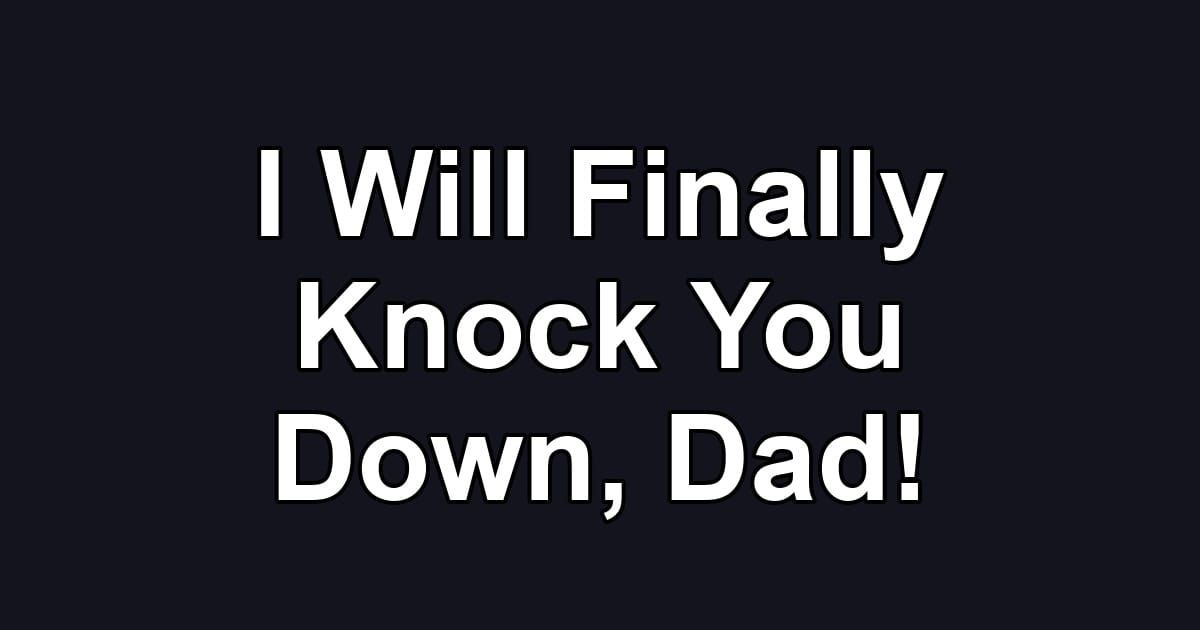 I Will Finally Knock You Down, Dad!