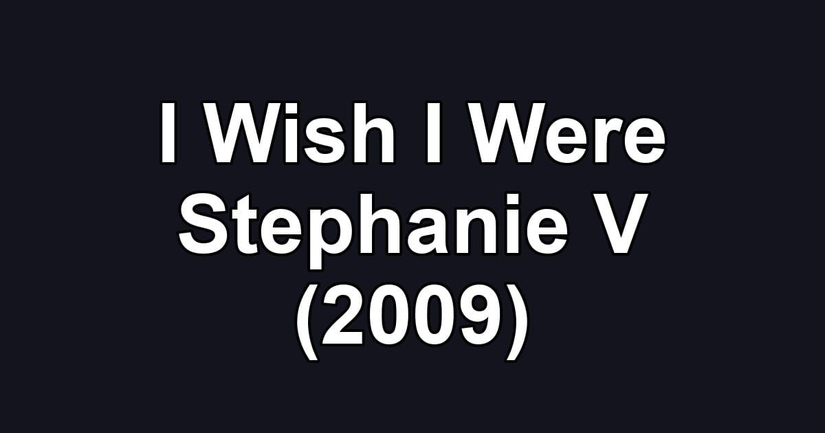 I Wish I Were Stephanie V (2009)