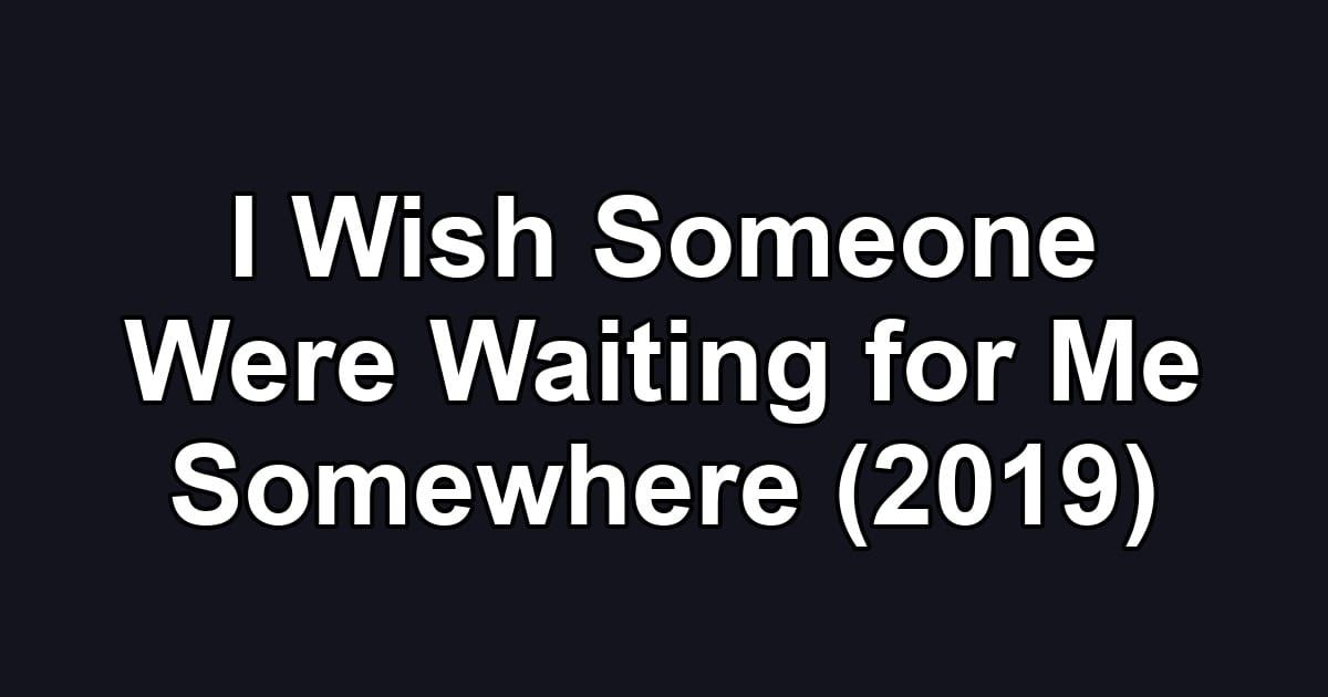 I Wish Someone Were Waiting for Me Somewhere (2019)