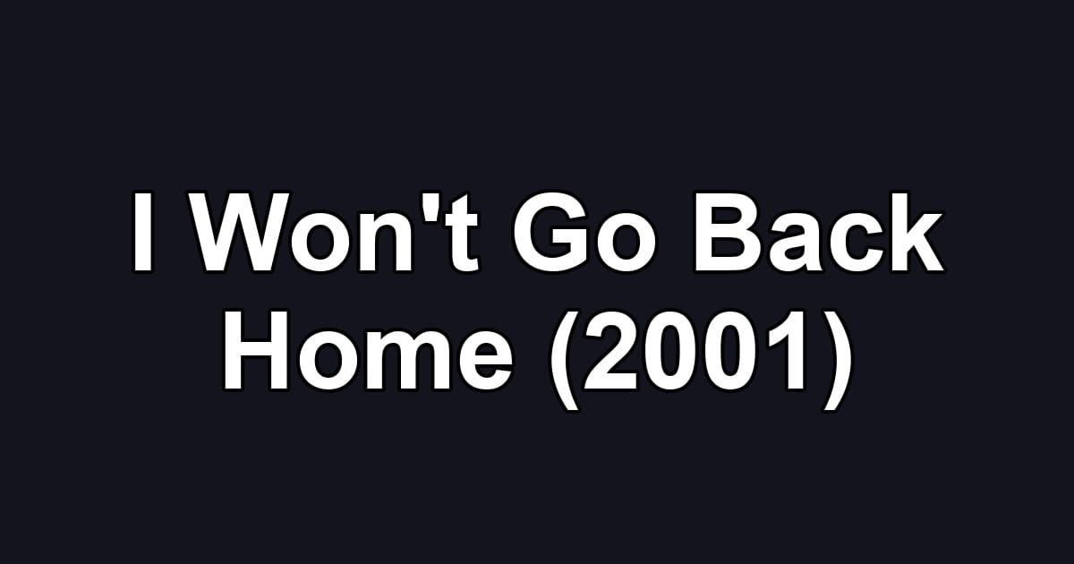 I Won't Go Back Home (2001)