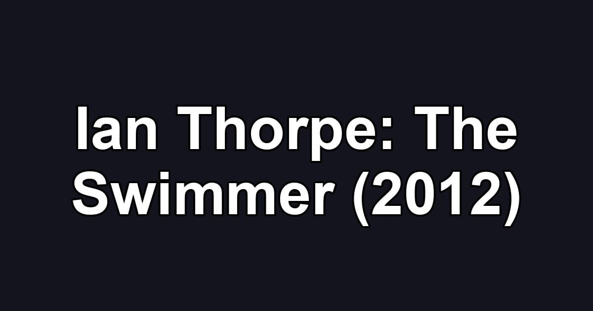 Ian Thorpe: The Swimmer (2012)