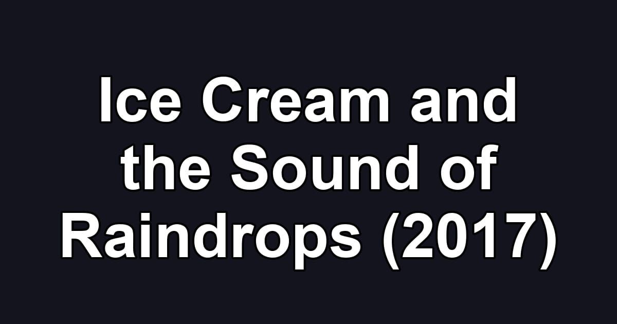 Ice Cream and the Sound of Raindrops (2017)
