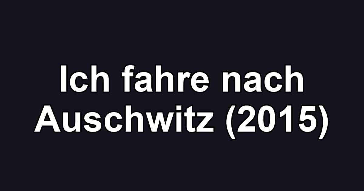 Ich fahre nach Auschwitz (2015)