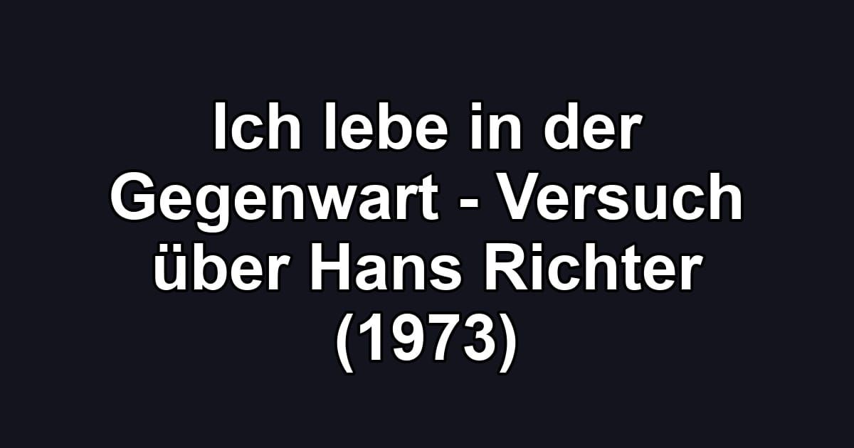 Ich lebe in der Gegenwart - Versuch über Hans Richter (1973)