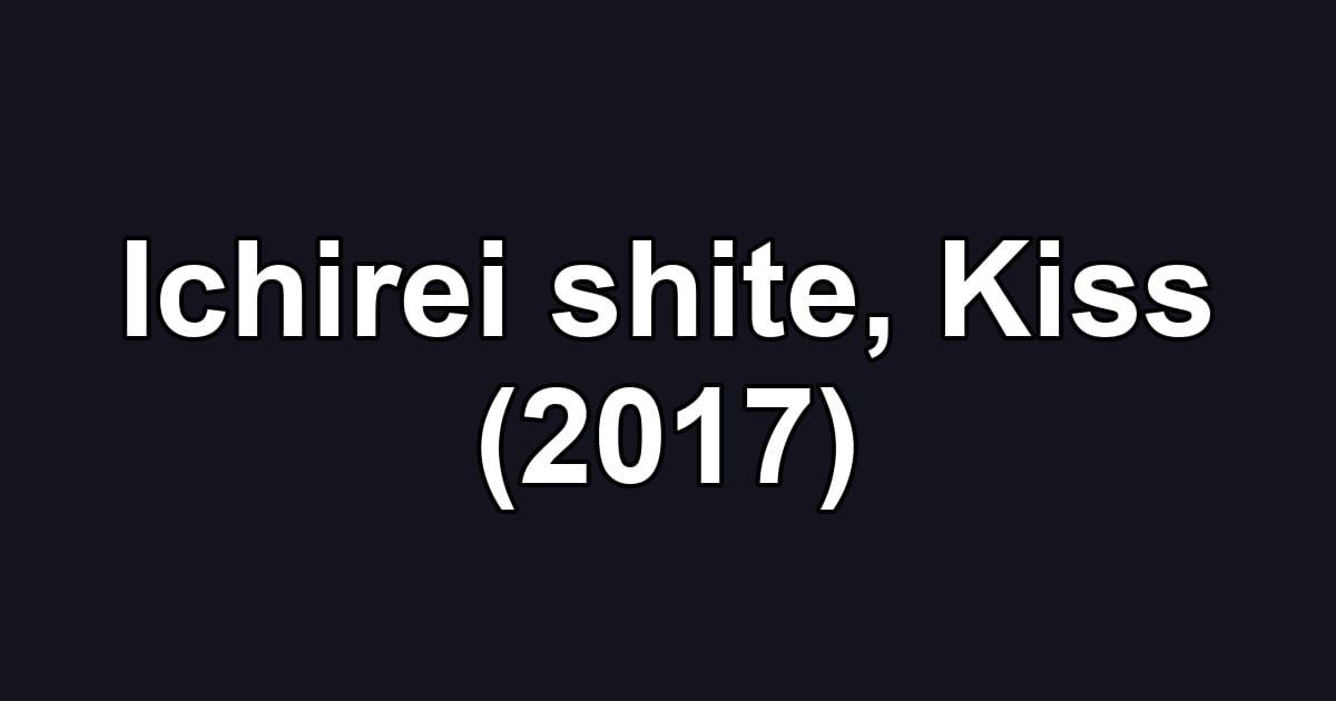 Ichirei shite, Kiss (2017)
