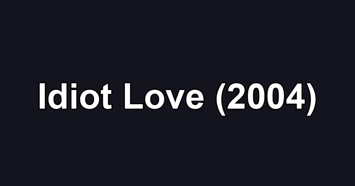 Idiot Love (2004)