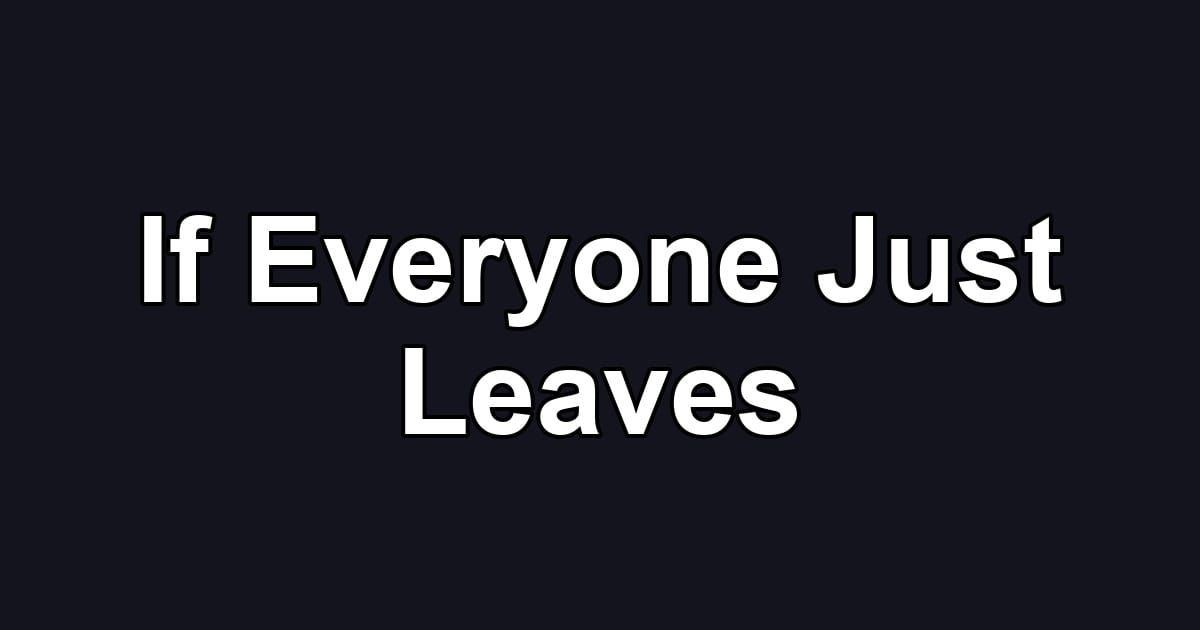 If Everyone Just Leaves