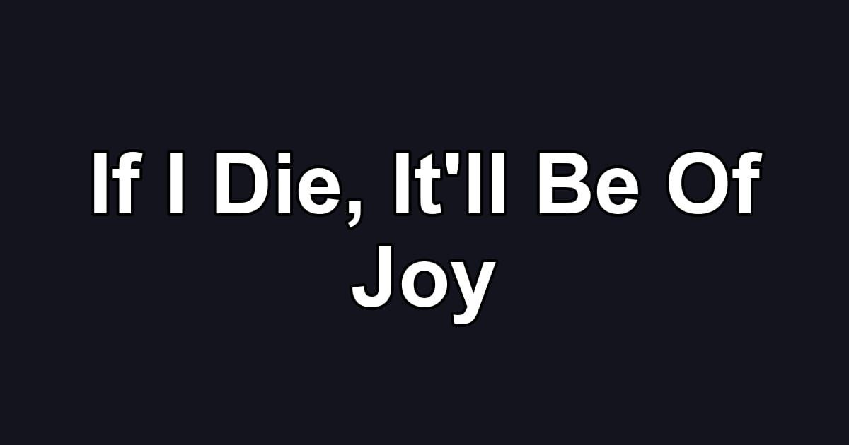 If I Die, It'll Be Of Joy