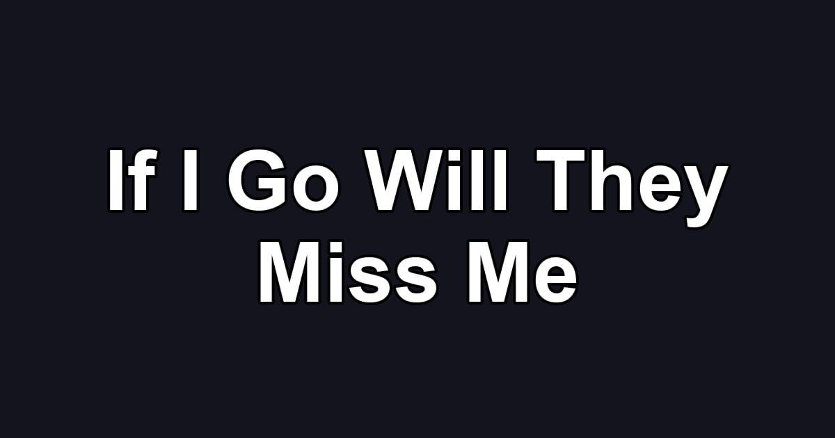 If I Go Will They Miss Me