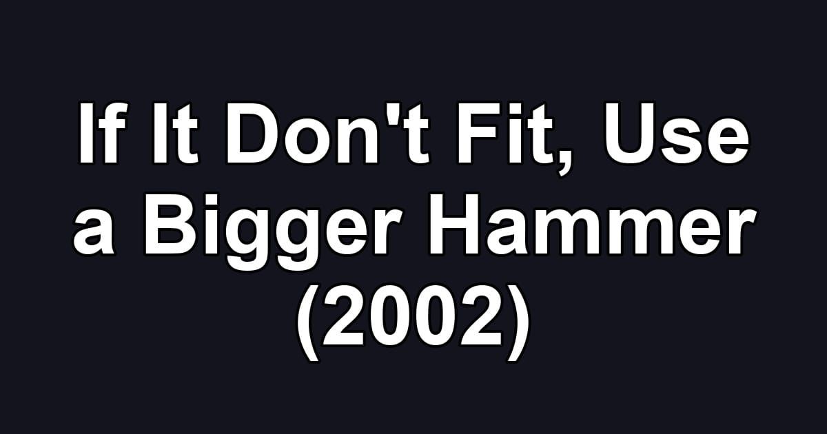 If It Don't Fit, Use a Bigger Hammer (2002)