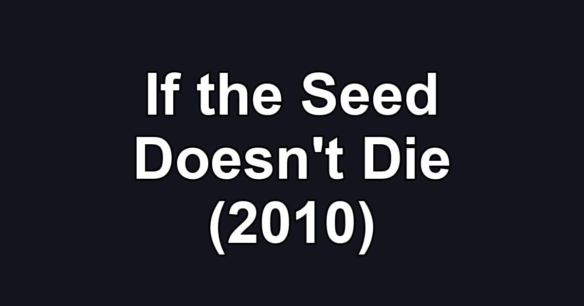 If the Seed Doesn't Die (2010)