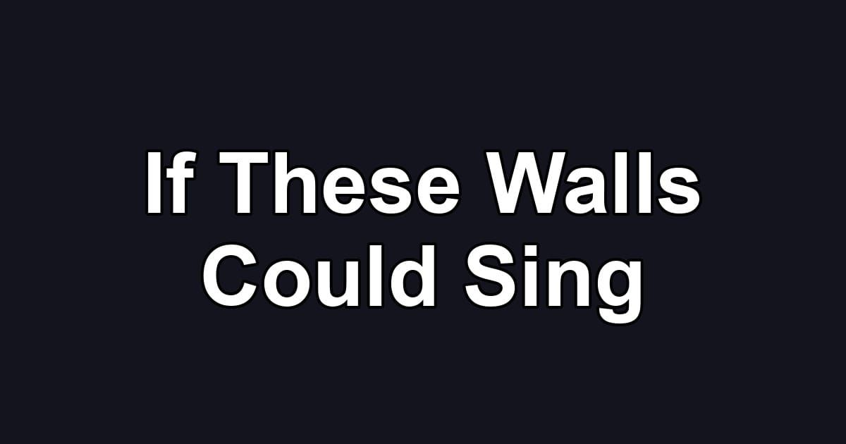 If These Walls Could Sing