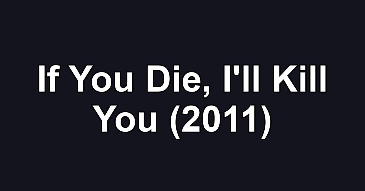 If You Die, I'll Kill You (2011)