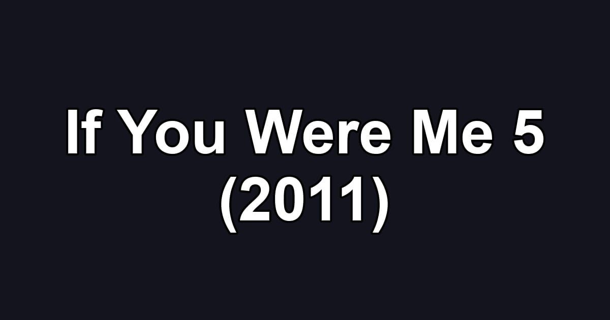 If You Were Me 5 (2011)