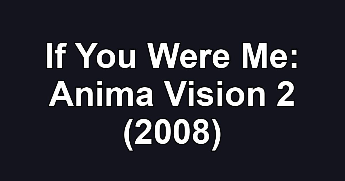 If You Were Me: Anima Vision 2 (2008)