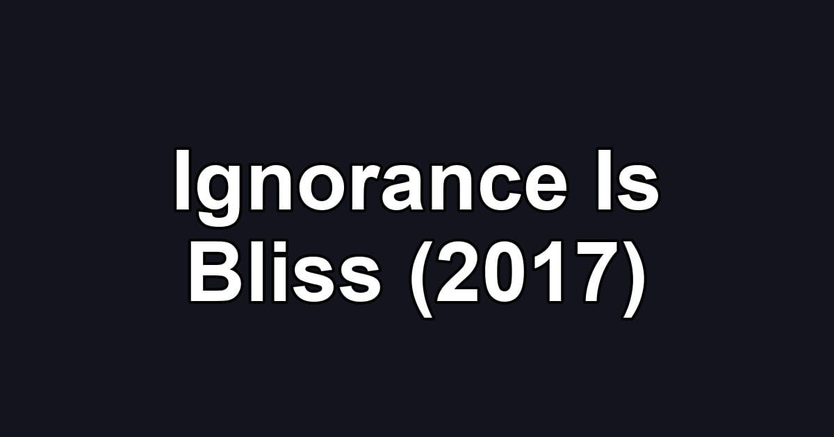 Ignorance Is Bliss (2017)