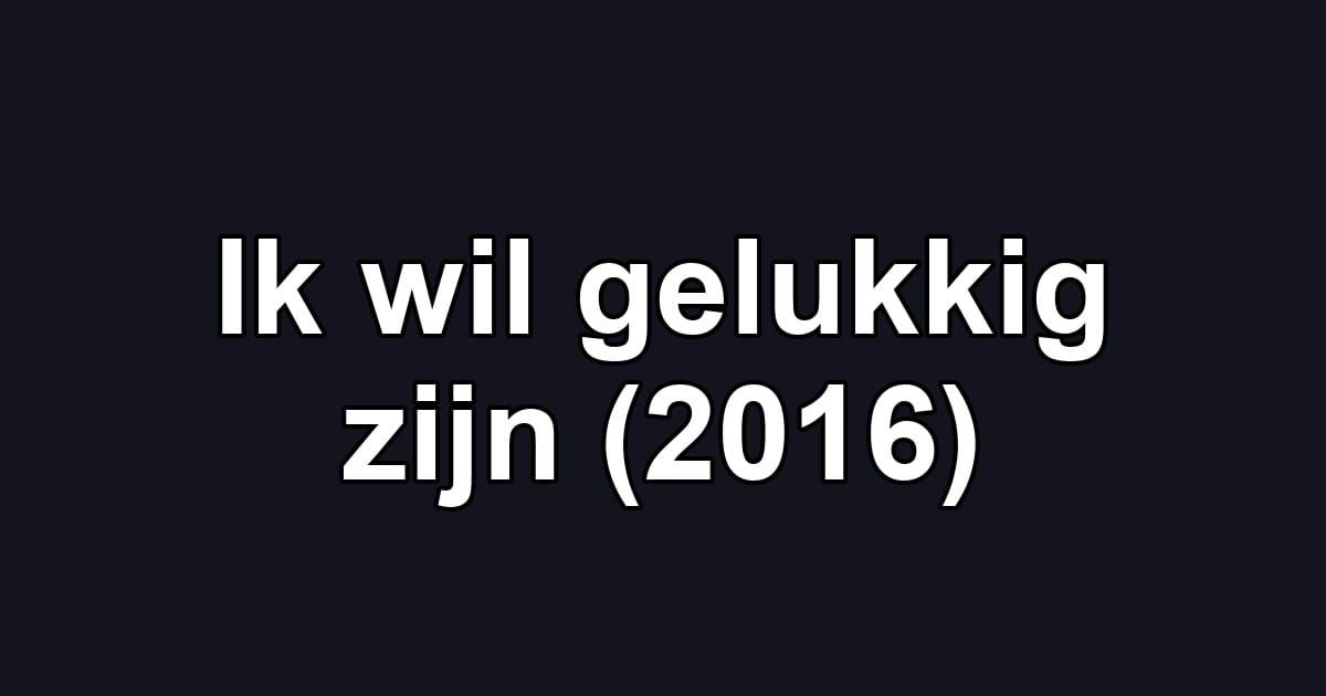 Ik wil gelukkig zijn (2016)