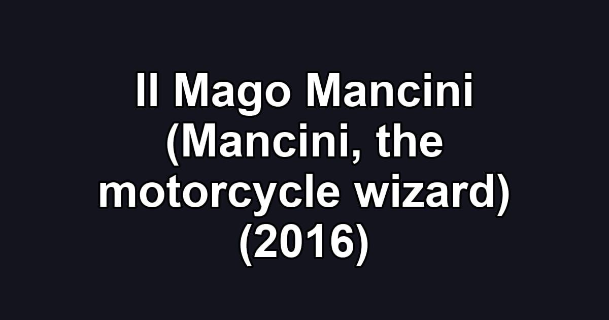 Il Mago Mancini (Mancini, the motorcycle wizard) (2016)
