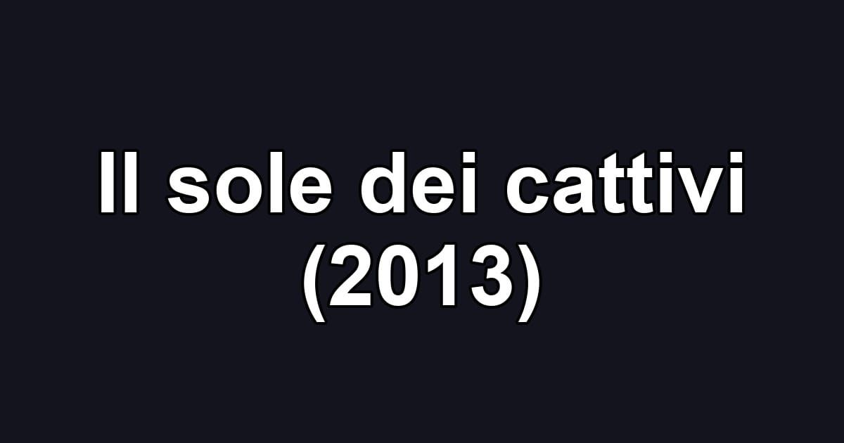 Il sole dei cattivi (2013)