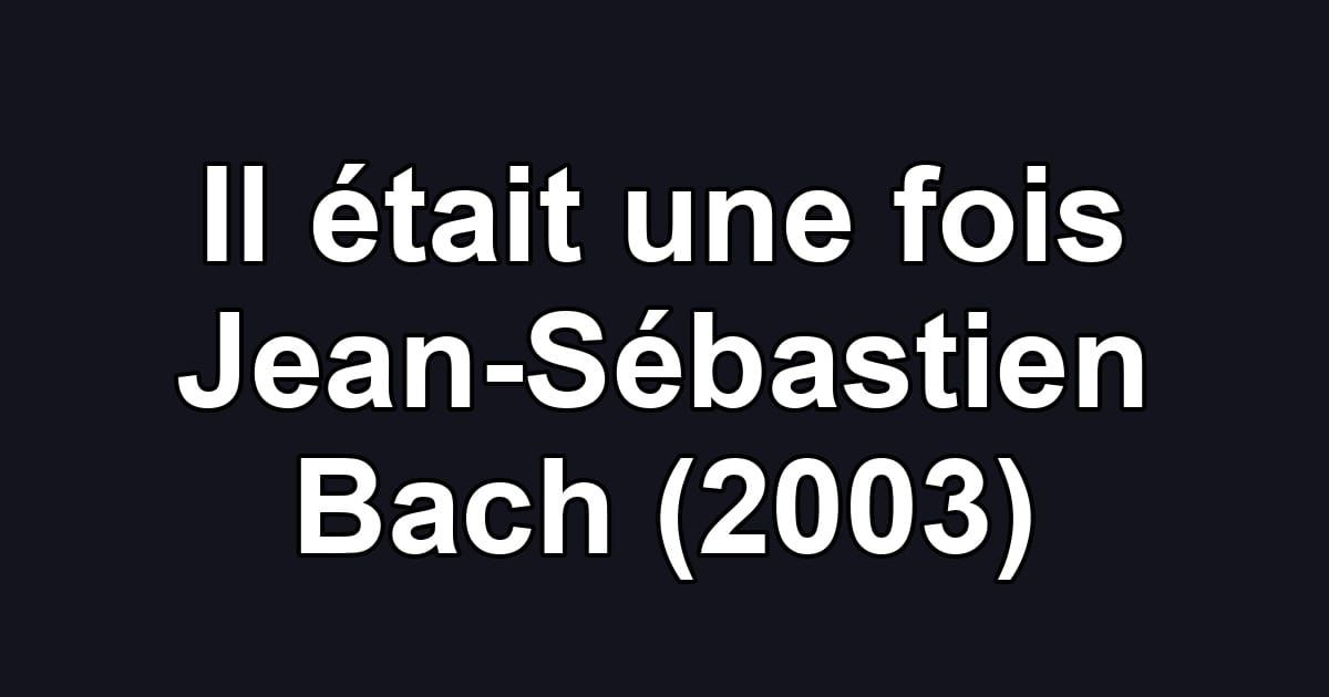 Il était une fois Jean-Sébastien Bach (2003)
