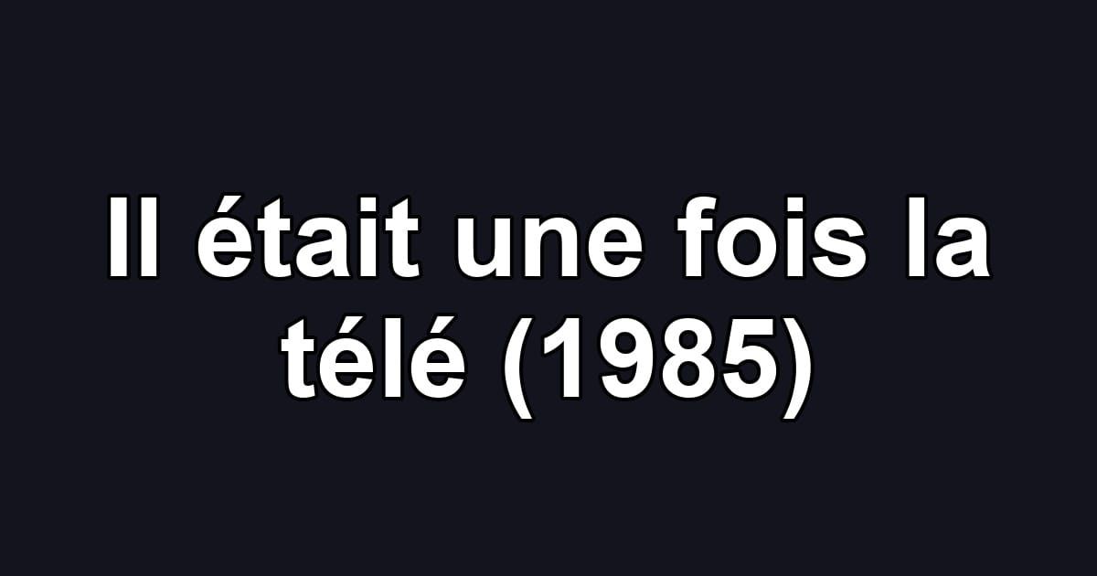Il était une fois la télé (1985)