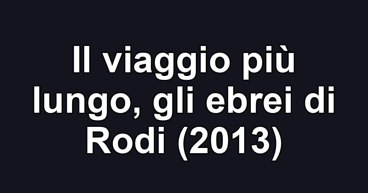 Il viaggio più lungo, gli ebrei di Rodi (2013)