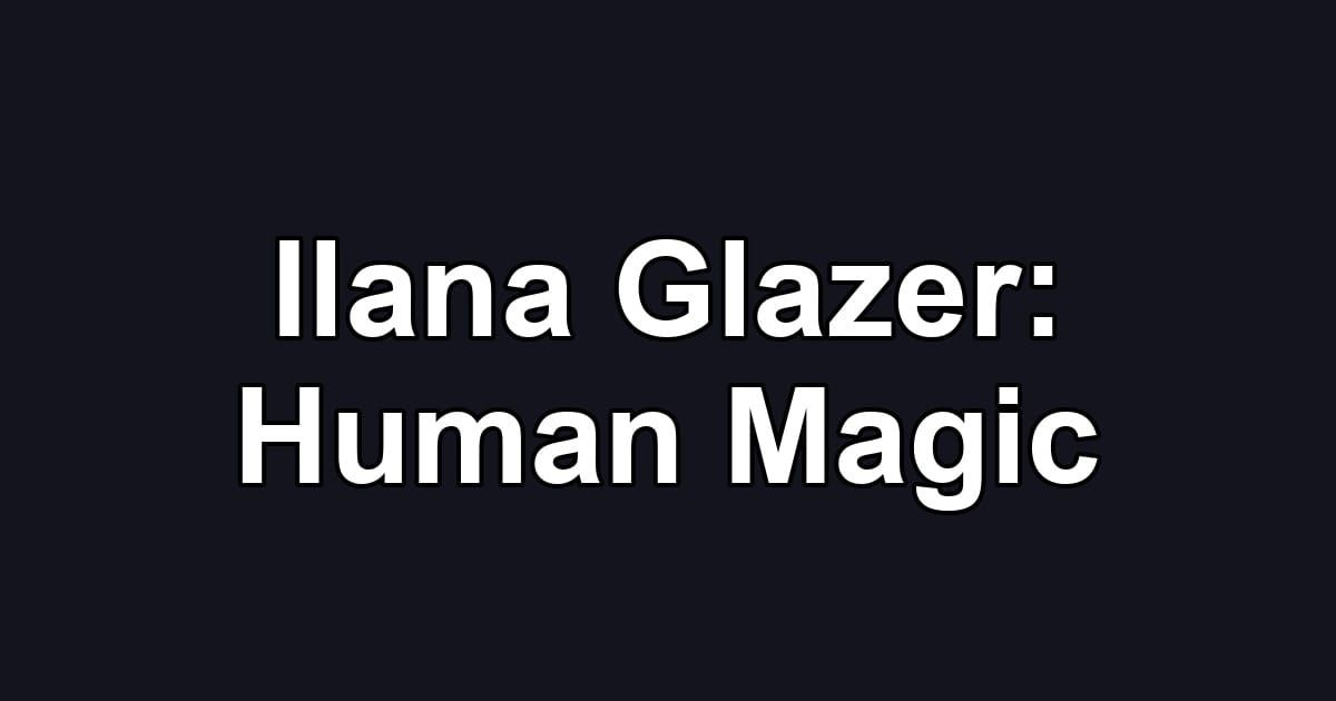 Ilana Glazer: Human Magic