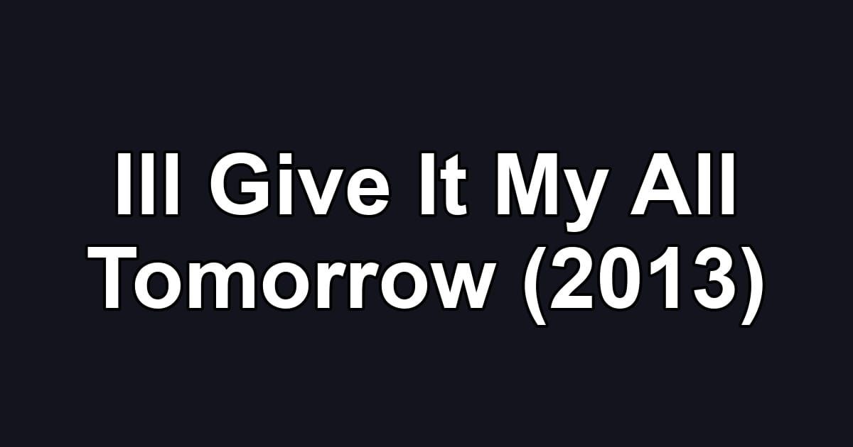 Ill Give It My All Tomorrow (2013)
