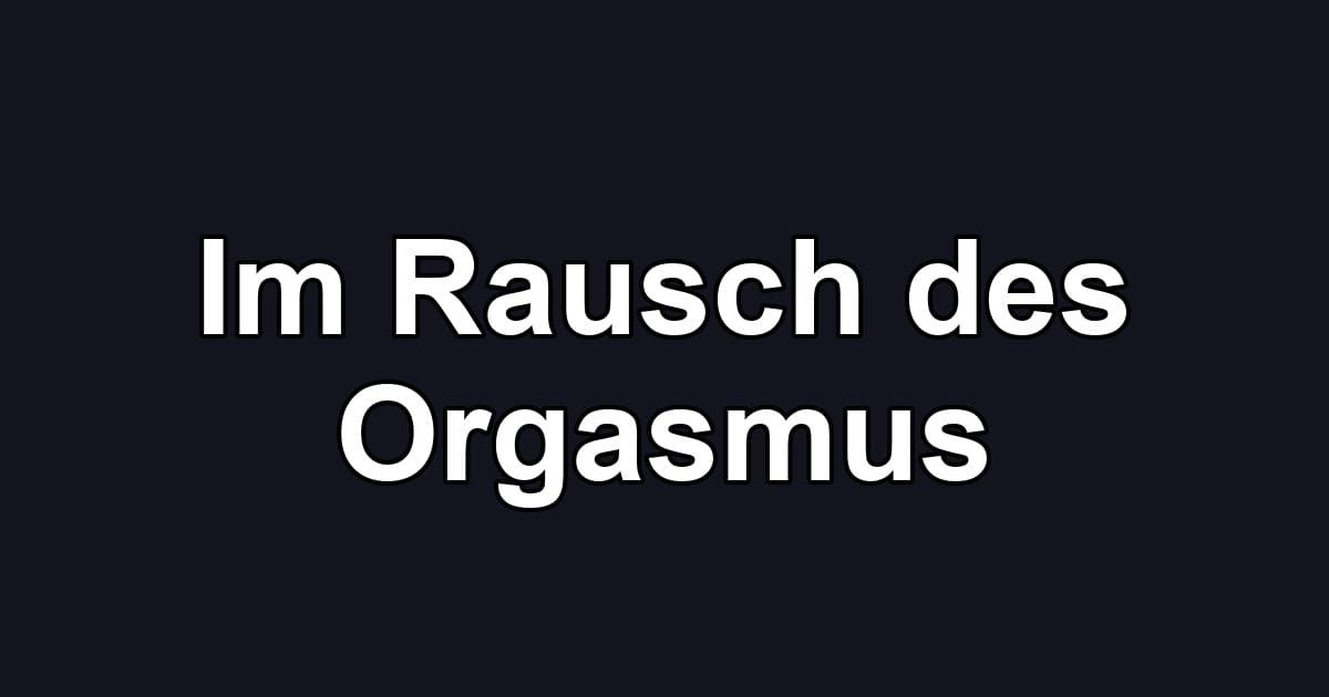 Im Rausch des Orgasmus