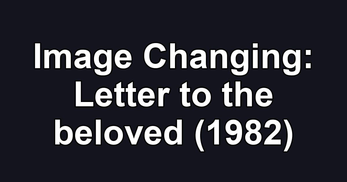 Image Changing: Letter to the beloved (1982)