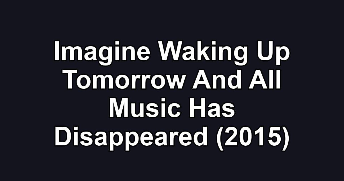 Imagine Waking Up Tomorrow And All Music Has Disappeared (2015)