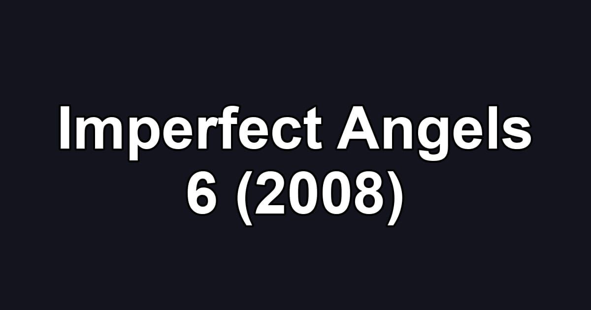 Imperfect Angels 6 (2008)