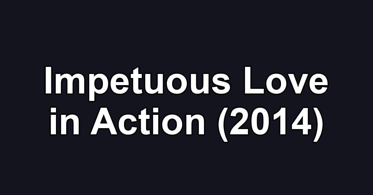 Impetuous Love in Action (2014)