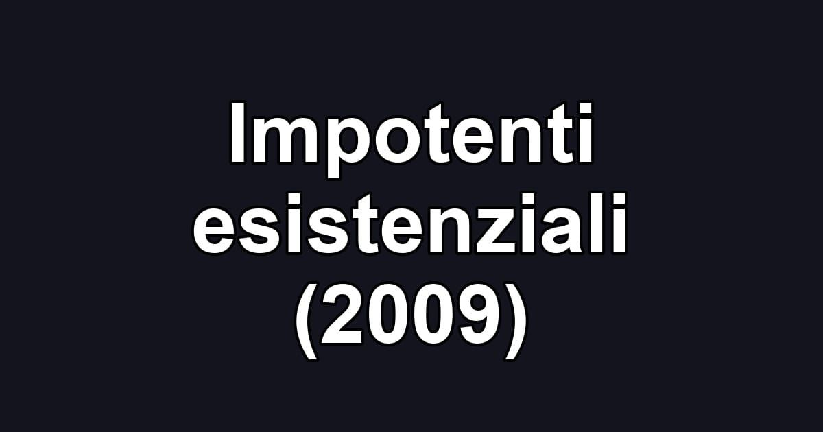 Impotenti esistenziali (2009)