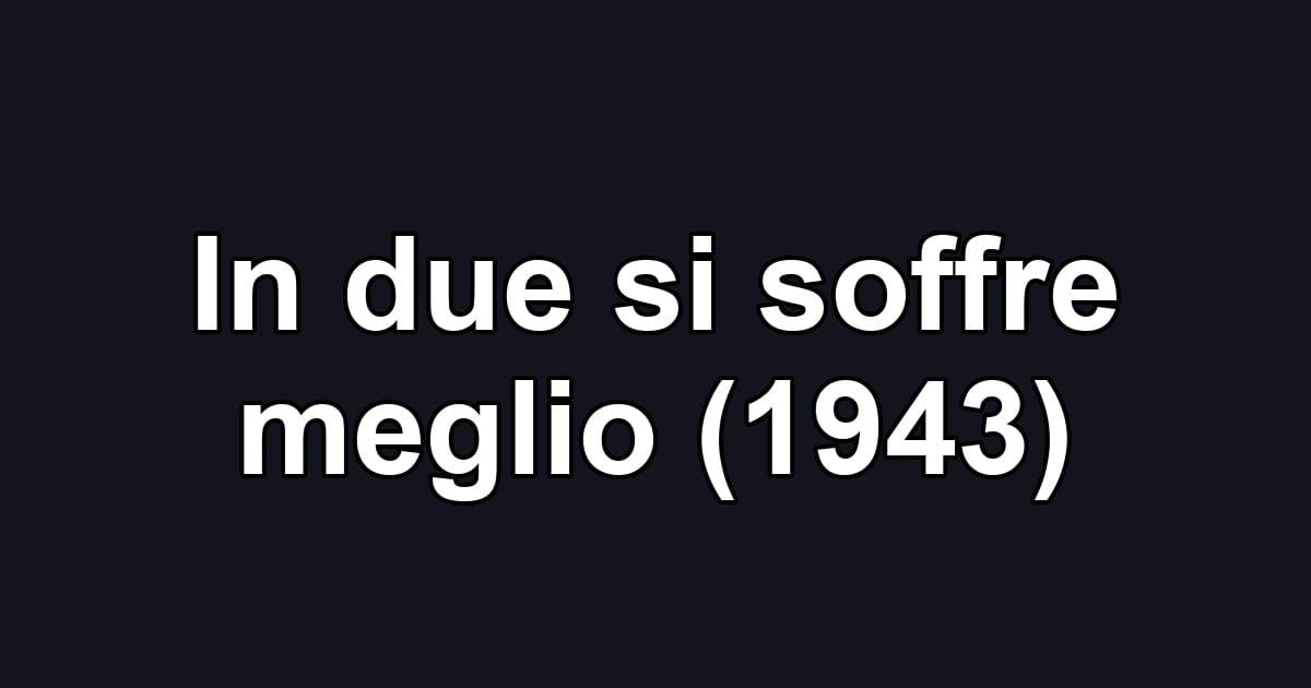In due si soffre meglio (1943)
