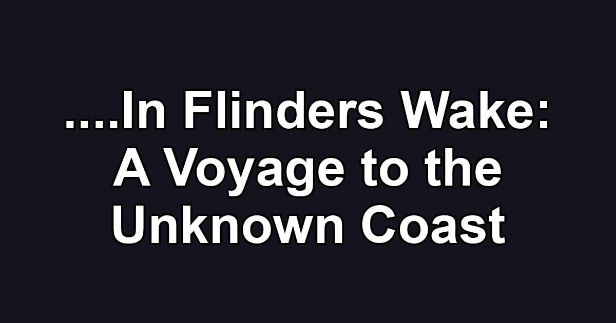 ....In Flinders Wake: A Voyage to the Unknown Coast