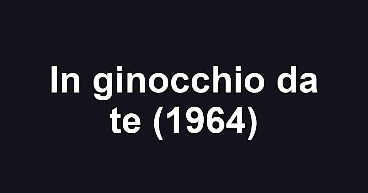 In ginocchio da te (1964)