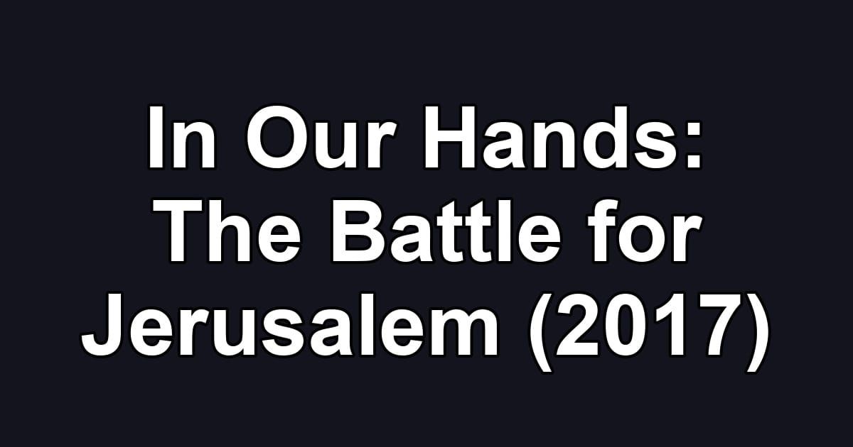 In Our Hands: The Battle for Jerusalem (2017)
