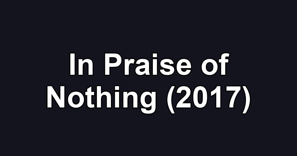 In Praise of Nothing (2017)